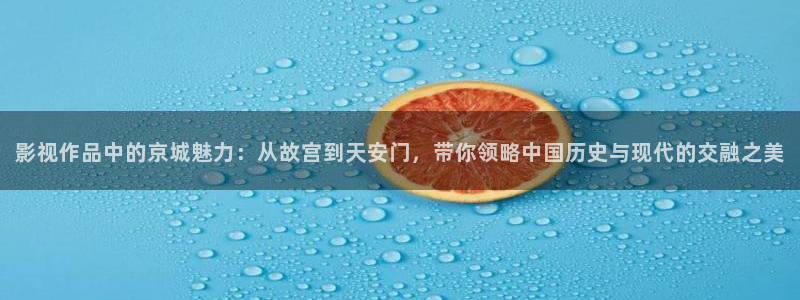 南瓜影院app：影视作品中的京城魅力：从故宫到天安门，带你领略中国历史与现代的交融之美