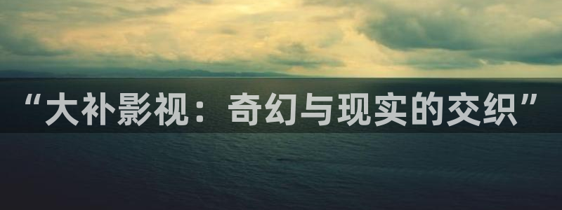 南瓜影院在线观看全职高手：“大补影视：奇幻与现实的交织”