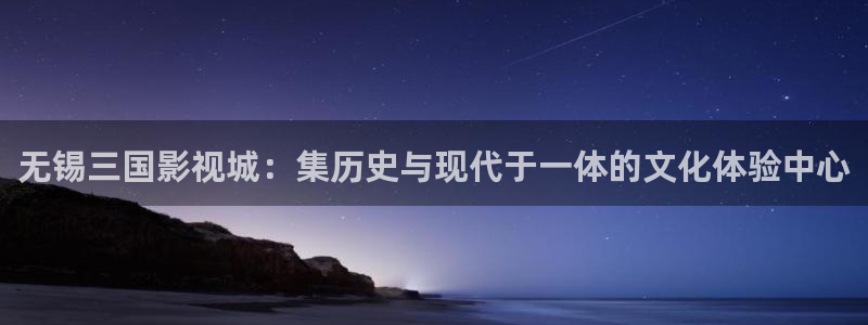 南瓜视频：无锡三国影视城：集历史与现代于一体的文化体验中心