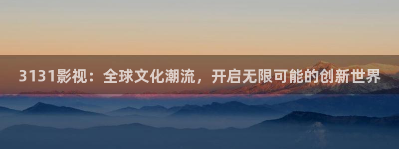 南瓜电影是什么平台：3131影视：全球文化潮流，开启无限可能的创新世界