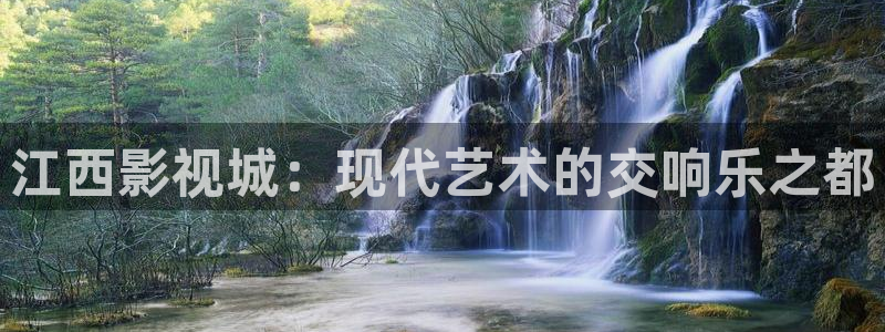 南瓜影院免费追剧：江西影视城：现代艺术的交响乐之都