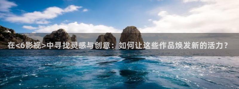 南瓜浙江：在<6影视>中寻找灵感与创意：如何让这些作品焕发新的活力？
